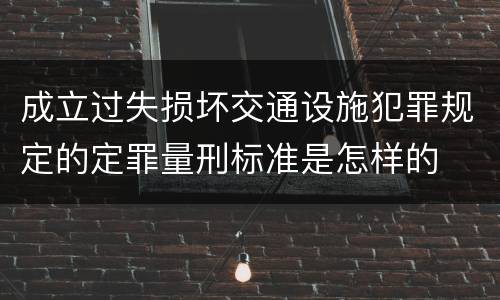 成立过失损坏交通设施犯罪规定的定罪量刑标准是怎样的