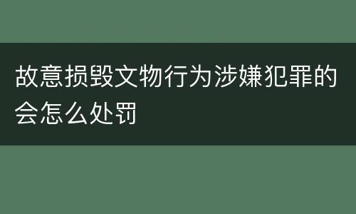 故意损毁文物行为涉嫌犯罪的会怎么处罚