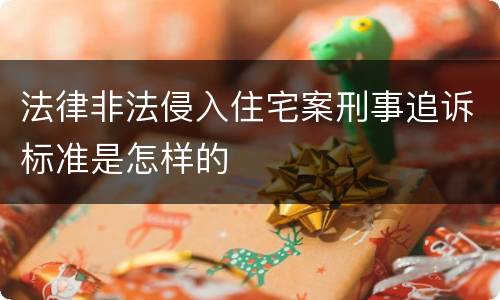 法律非法侵入住宅案刑事追诉标准是怎样的