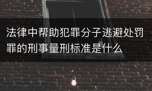 法律中帮助犯罪分子逃避处罚罪的刑事量刑标准是什么