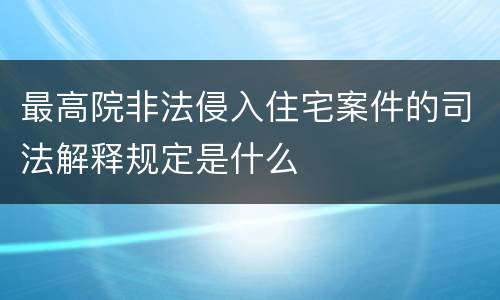 最高院非法侵入住宅案件的司法解释规定是什么