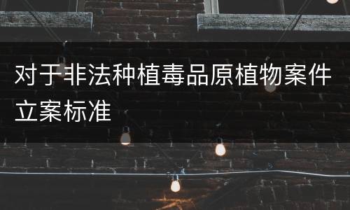 对于非法种植毒品原植物案件立案标准