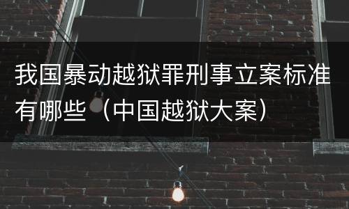 我国暴动越狱罪刑事立案标准有哪些（中国越狱大案）