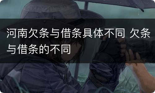 河南欠条与借条具体不同 欠条与借条的不同