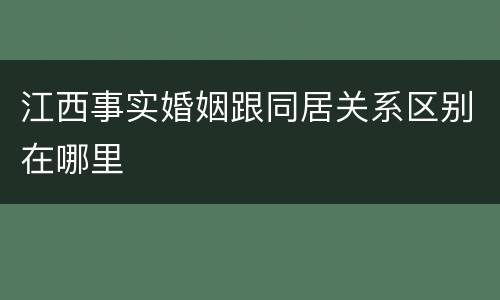 江西事实婚姻跟同居关系区别在哪里