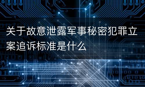 关于故意泄露军事秘密犯罪立案追诉标准是什么