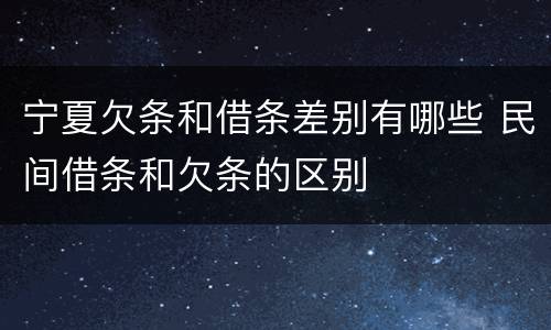 宁夏欠条和借条差别有哪些 民间借条和欠条的区别