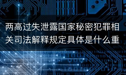 两高过失泄露国家秘密犯罪相关司法解释规定具体是什么重要内容