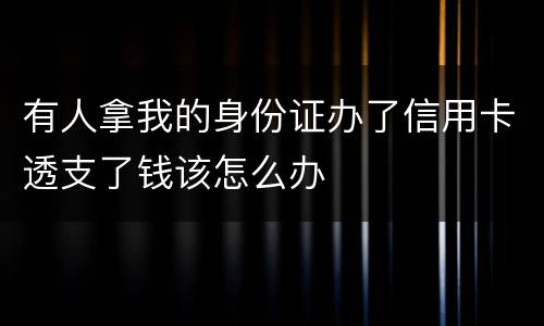 有人拿我的身份证办了信用卡透支了钱该怎么办