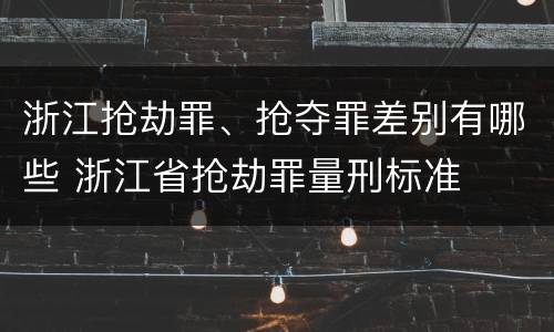 浙江抢劫罪、抢夺罪差别有哪些 浙江省抢劫罪量刑标准
