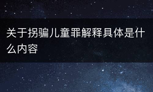 关于拐骗儿童罪解释具体是什么内容