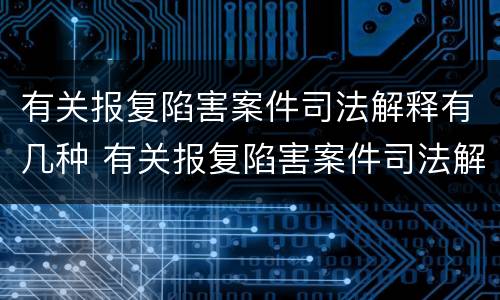 有关报复陷害案件司法解释有几种 有关报复陷害案件司法解释有几种类型