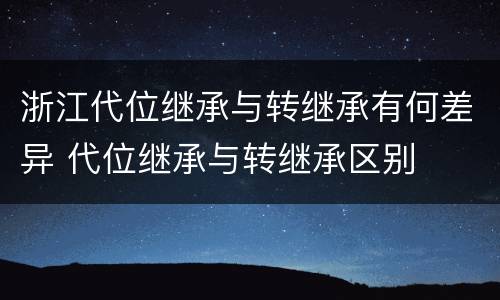 浙江代位继承与转继承有何差异 代位继承与转继承区别