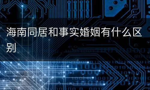 海南同居和事实婚姻有什么区别