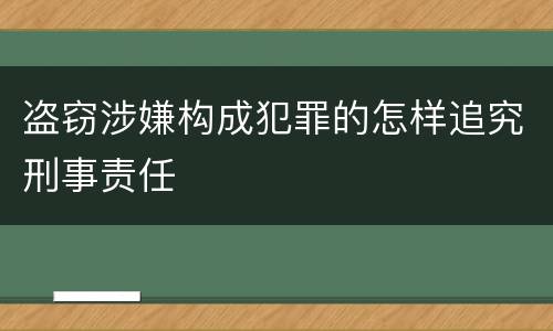 盗窃涉嫌构成犯罪的怎样追究刑事责任