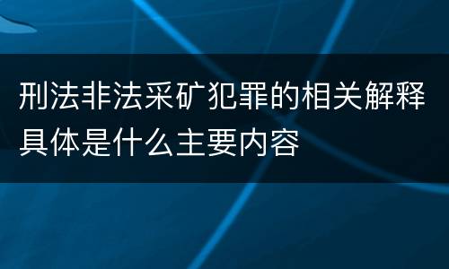 刑法非法采矿犯罪的相关解释具体是什么主要内容