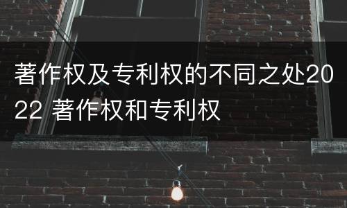 著作权及专利权的不同之处2022 著作权和专利权