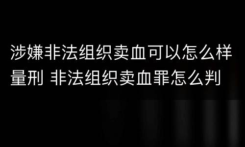 涉嫌非法组织卖血可以怎么样量刑 非法组织卖血罪怎么判