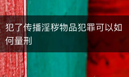 犯了传播淫秽物品犯罪可以如何量刑