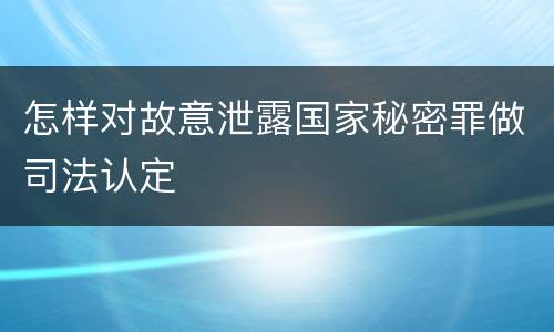 怎样对故意泄露国家秘密罪做司法认定