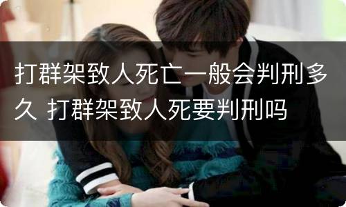打群架致人死亡一般会判刑多久 打群架致人死要判刑吗