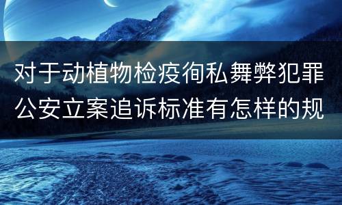 对于动植物检疫徇私舞弊犯罪公安立案追诉标准有怎样的规定