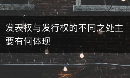 发表权与发行权的不同之处主要有何体现