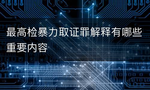最高检暴力取证罪解释有哪些重要内容