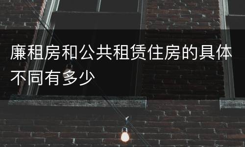 廉租房和公共租赁住房的具体不同有多少