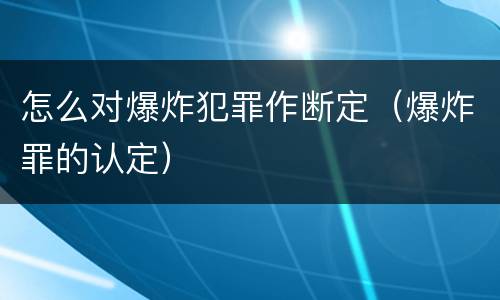 怎么对爆炸犯罪作断定（爆炸罪的认定）