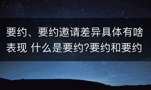要约、要约邀请差异具体有啥表现 什么是要约?要约和要约邀请有何区别?