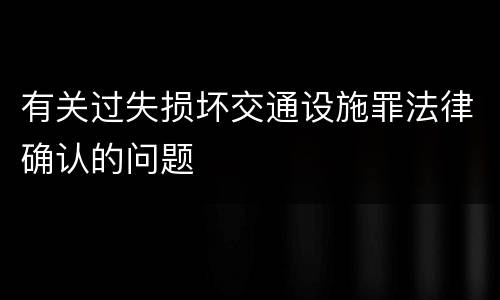 有关过失损坏交通设施罪法律确认的问题