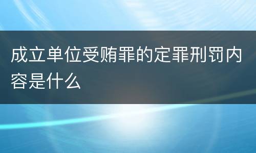 成立单位受贿罪的定罪刑罚内容是什么