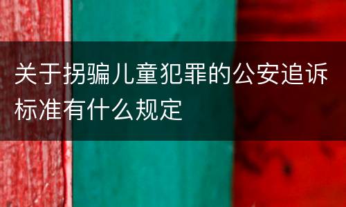 关于拐骗儿童犯罪的公安追诉标准有什么规定