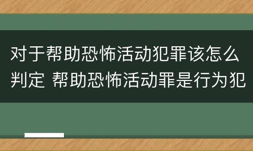 对于帮助恐怖活动犯罪该怎么判定 帮助恐怖活动罪是行为犯吗