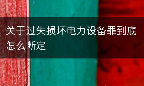 关于过失损坏电力设备罪到底怎么断定