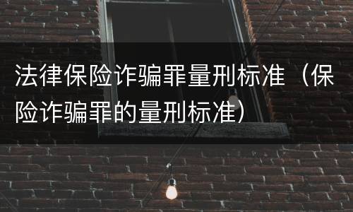 法律保险诈骗罪量刑标准（保险诈骗罪的量刑标准）