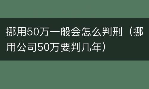 挪用50万一般会怎么判刑（挪用公司50万要判几年）
