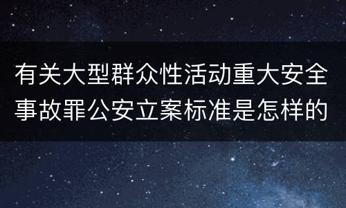 有关大型群众性活动重大安全事故罪公安立案标准是怎样的