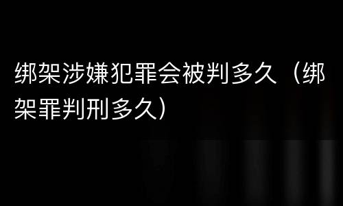 绑架涉嫌犯罪会被判多久（绑架罪判刑多久）