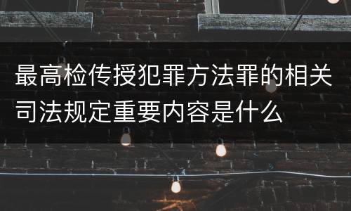 最高检传授犯罪方法罪的相关司法规定重要内容是什么