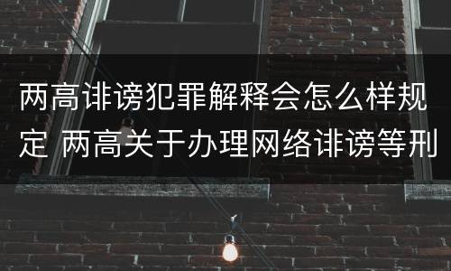 两高诽谤犯罪解释会怎么样规定 两高关于办理网络诽谤等刑事案件司法解释