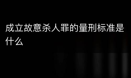 成立故意杀人罪的量刑标准是什么