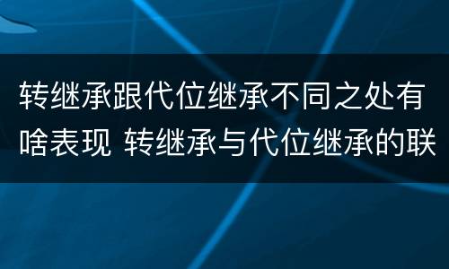 转继承跟代位继承不同之处有啥表现 转继承与代位继承的联系与区别?