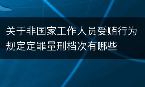 关于非国家工作人员受贿行为规定定罪量刑档次有哪些
