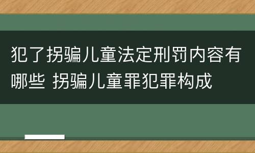犯了拐骗儿童法定刑罚内容有哪些 拐骗儿童罪犯罪构成