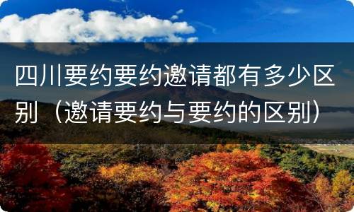 四川要约要约邀请都有多少区别（邀请要约与要约的区别）