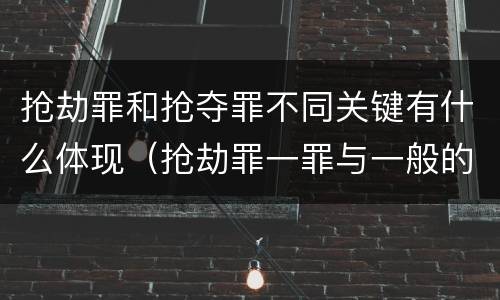 抢劫罪和抢夺罪不同关键有什么体现（抢劫罪一罪与一般的抢劫罪区别）