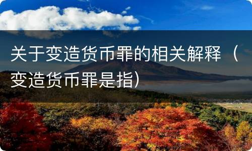 关于变造货币罪的相关解释（变造货币罪是指）