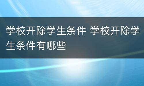 学校开除学生条件 学校开除学生条件有哪些
